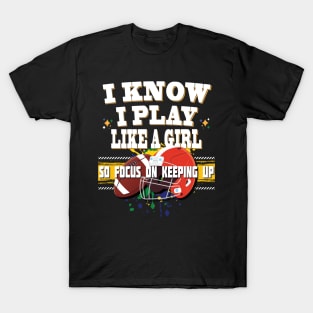 I Know I Play Like A Girl So Focus On Keeping Up Football T-Shirt